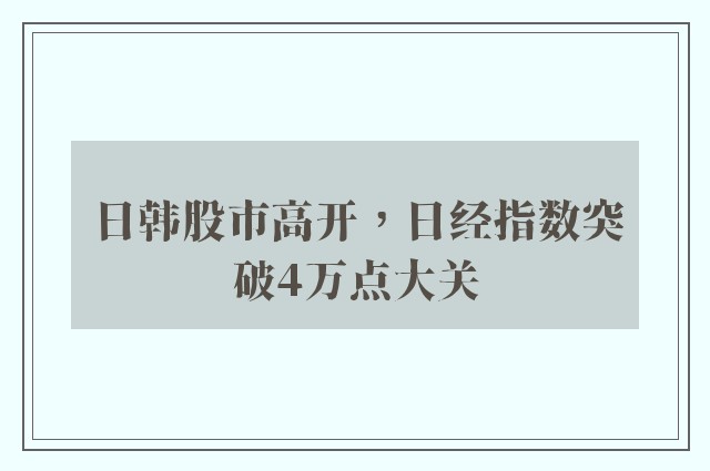 日韩股市高开，日经指数突破4万点大关