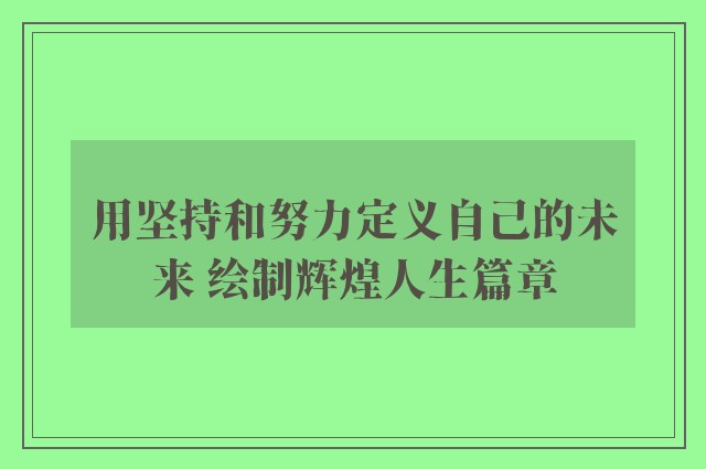 用坚持和努力定义自己的未来 绘制辉煌人生篇章