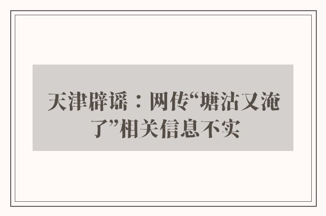 天津辟谣：网传“塘沽又淹了”相关信息不实