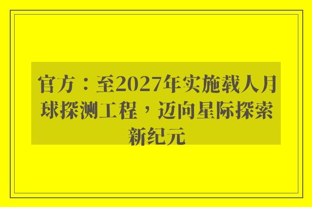 官方：至2027年实施载人月球探测工程，迈向星际探索新纪元