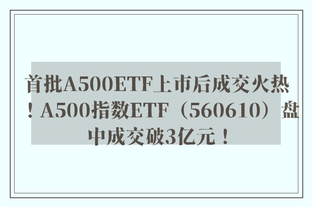 首批A500ETF上市后成交火热！A500指数ETF（560610）盘中成交破3亿元！