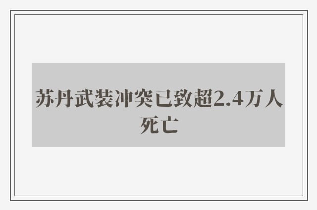 苏丹武装冲突已致超2.4万人死亡