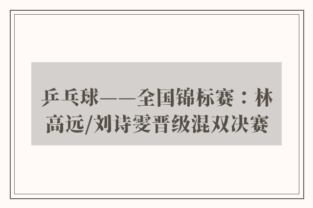 乒乓球——全国锦标赛：林高远/刘诗雯晋级混双决赛