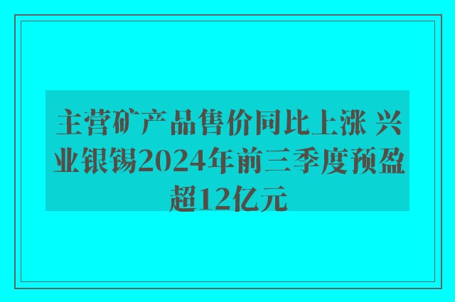 主营矿产品售价同比上涨 兴业银锡2024年前三季度预盈超12亿元