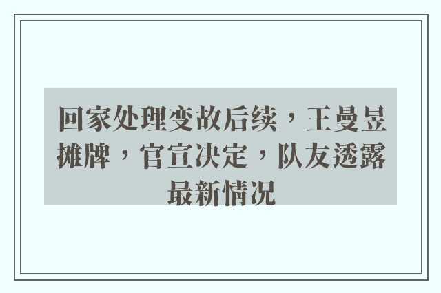 回家处理变故后续，王曼昱摊牌，官宣决定，队友透露最新情况