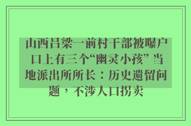 山西吕梁一前村干部被曝户口上有三个“幽灵小孩” 当地派出所所长：历史遗留问题，不涉人口拐卖