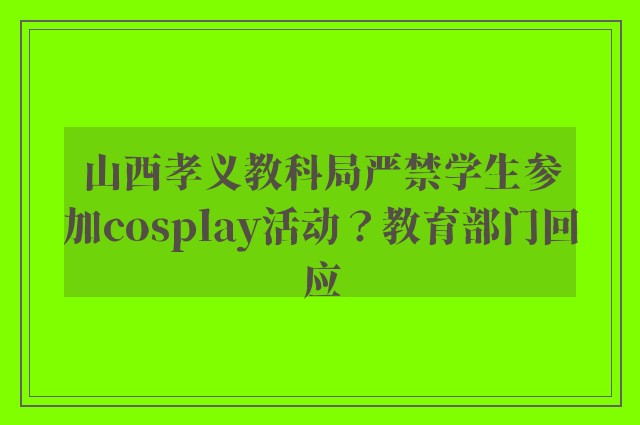 山西孝义教科局严禁学生参加cosplay活动？教育部门回应