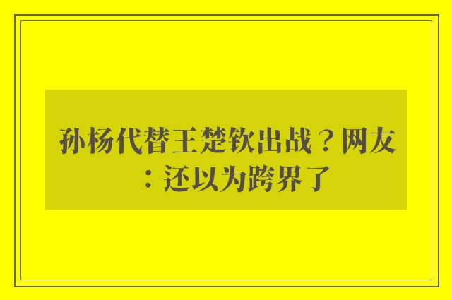 孙杨代替王楚钦出战？网友：还以为跨界了