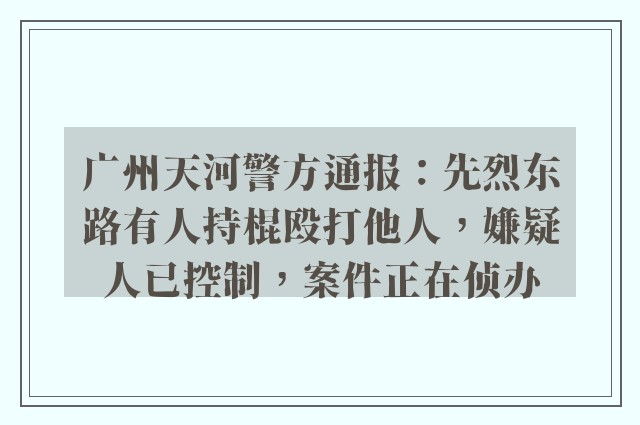 广州天河警方通报：先烈东路有人持棍殴打他人，嫌疑人已控制，案件正在侦办