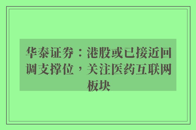 华泰证券：港股或已接近回调支撑位，关注医药互联网板块