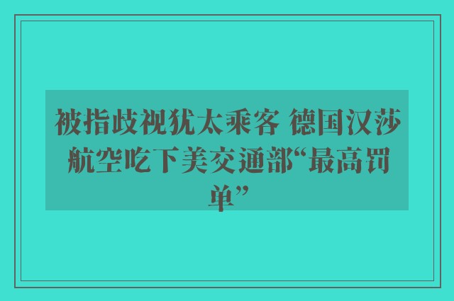 被指歧视犹太乘客 德国汉莎航空吃下美交通部“最高罚单”