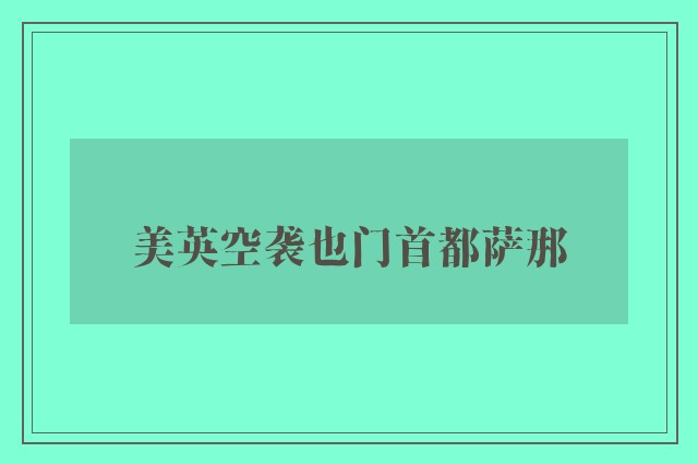 美英空袭也门首都萨那