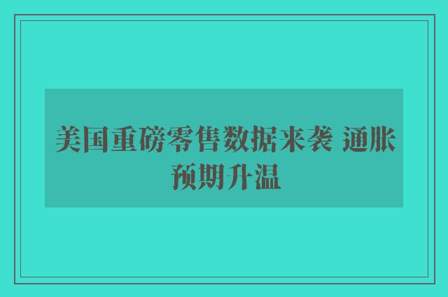 美国重磅零售数据来袭 通胀预期升温