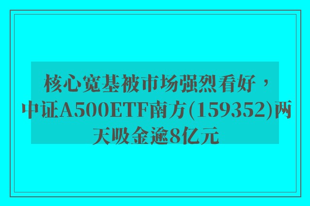 核心宽基被市场强烈看好，中证A500ETF南方(159352)两天吸金逾8亿元