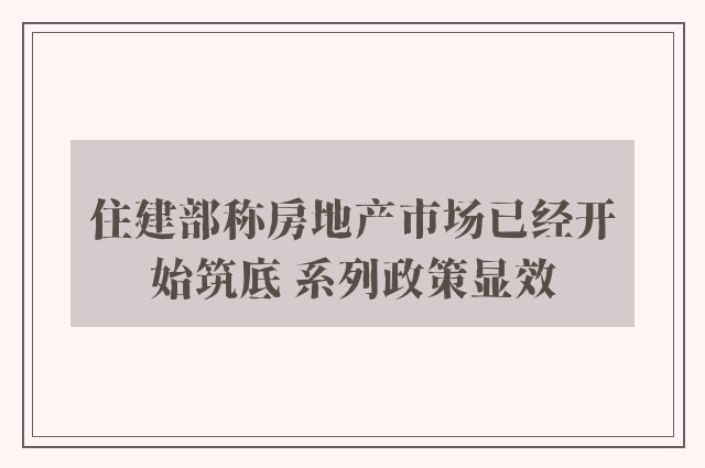 住建部称房地产市场已经开始筑底 系列政策显效