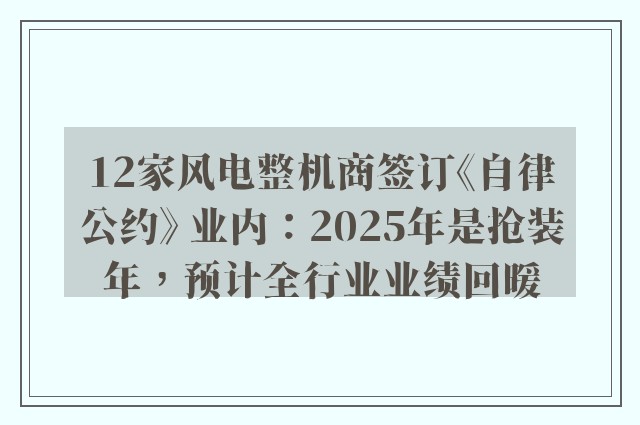 12家风电整机商签订《自律公约》 业内：2025年是抢装年，预计全行业业绩回暖