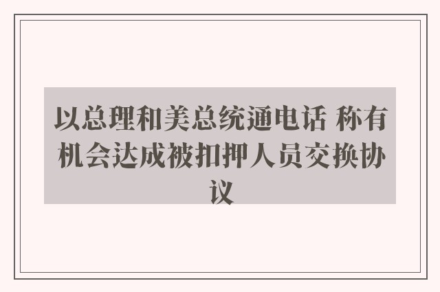 以总理和美总统通电话 称有机会达成被扣押人员交换协议