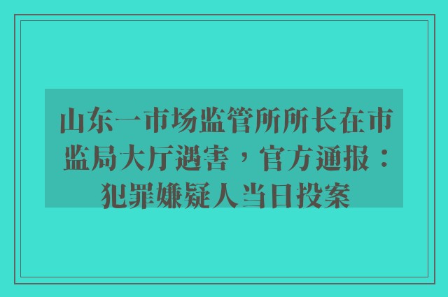 山东一市场监管所所长在市监局大厅遇害，官方通报：犯罪嫌疑人当日投案