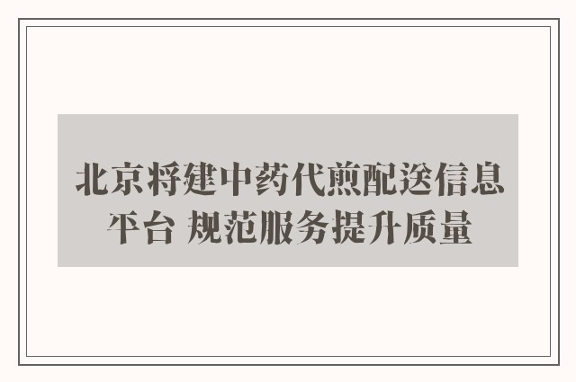 北京将建中药代煎配送信息平台 规范服务提升质量