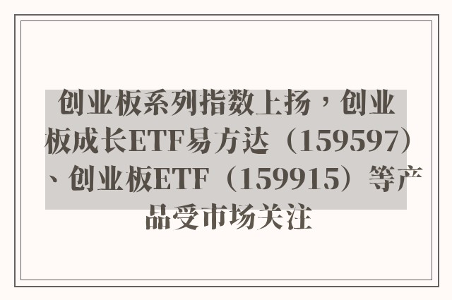 创业板系列指数上扬，创业板成长ETF易方达（159597）、创业板ETF（159915）等产品受市场关注