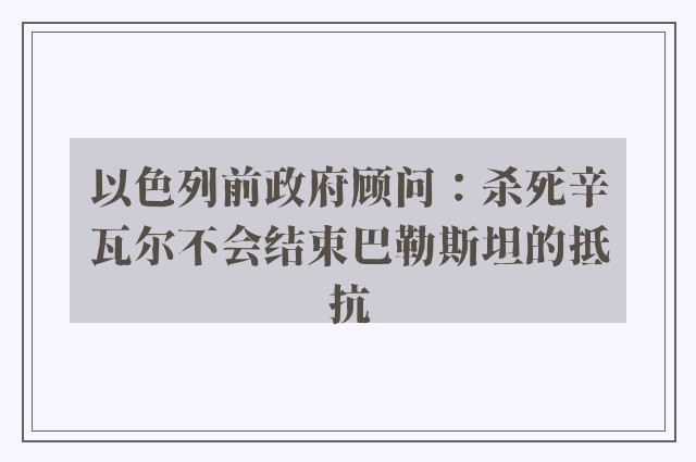 以色列前政府顾问：杀死辛瓦尔不会结束巴勒斯坦的抵抗