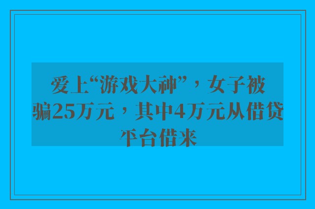 爱上“游戏大神”，女子被骗25万元，其中4万元从借贷平台借来