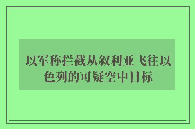 以军称拦截从叙利亚飞往以色列的可疑空中目标