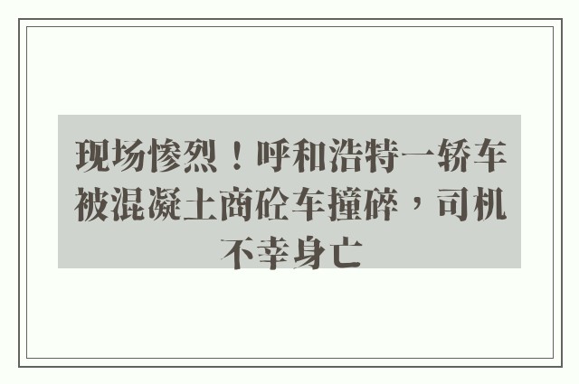 现场惨烈！呼和浩特一轿车被混凝土商砼车撞碎，司机不幸身亡