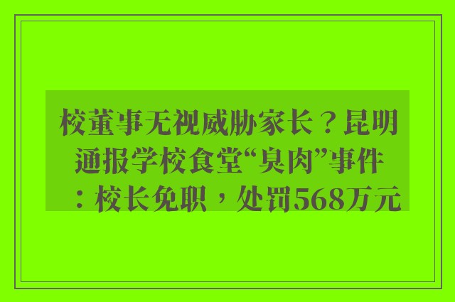 校董事无视威胁家长？昆明通报学校食堂“臭肉”事件：校长免职，处罚568万元