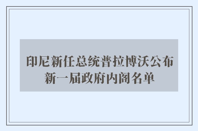 印尼新任总统普拉博沃公布新一届政府内阁名单