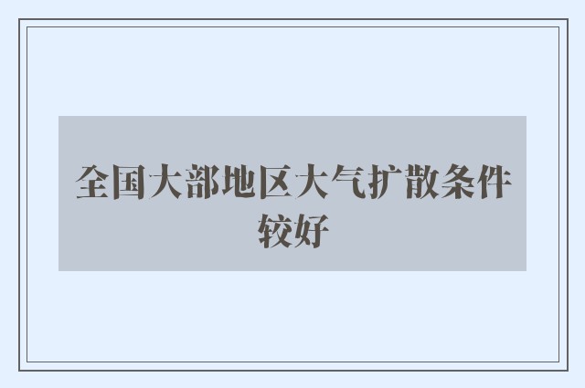 全国大部地区大气扩散条件较好