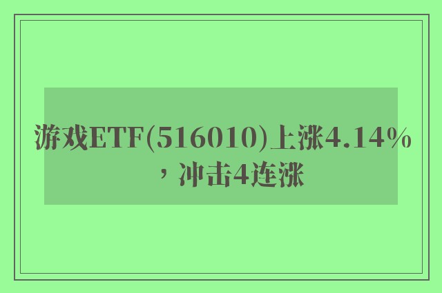 游戏ETF(516010)上涨4.14%，冲击4连涨