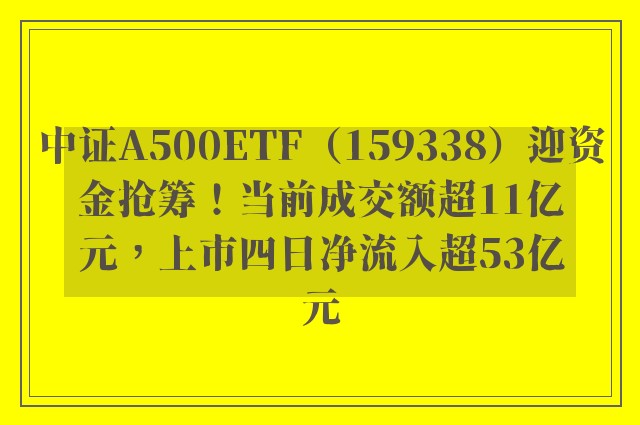 中证A500ETF（159338）迎资金抢筹！当前成交额超11亿元，上市四日净流入超53亿元