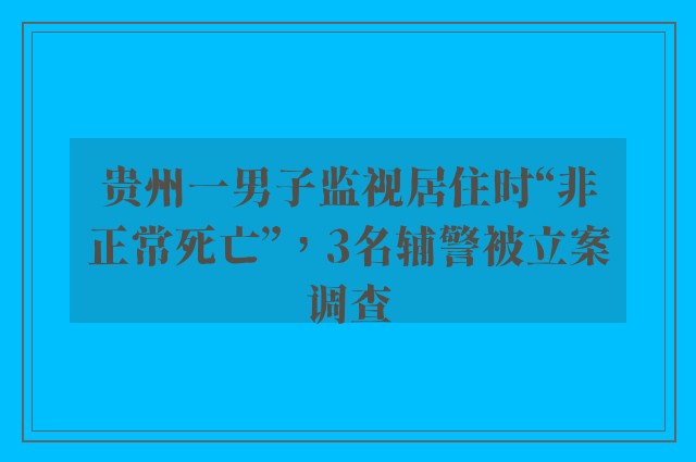 贵州一男子监视居住时“非正常死亡”，3名辅警被立案调查