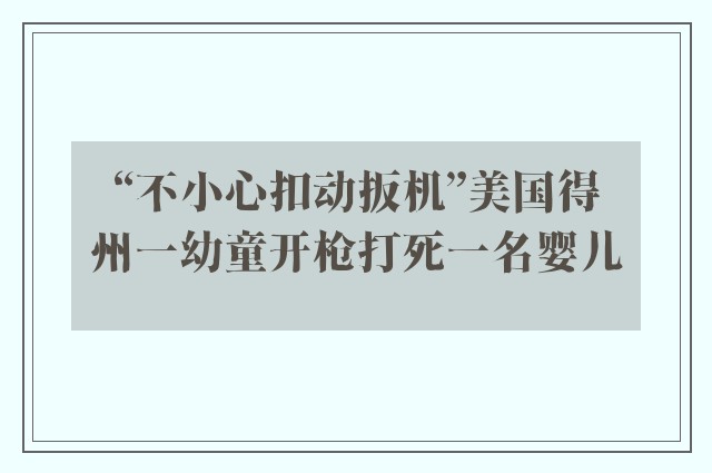 “不小心扣动扳机”美国得州一幼童开枪打死一名婴儿