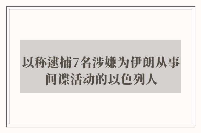 以称逮捕7名涉嫌为伊朗从事间谍活动的以色列人