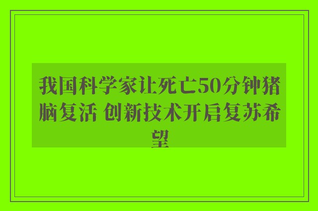 我国科学家让死亡50分钟猪脑复活 创新技术开启复苏希望