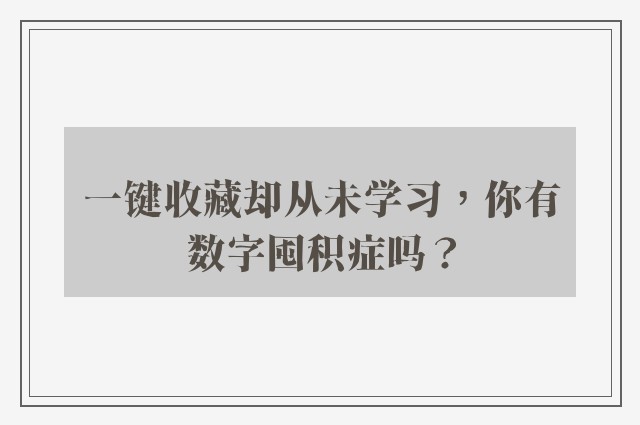 一键收藏却从未学习，你有数字囤积症吗？