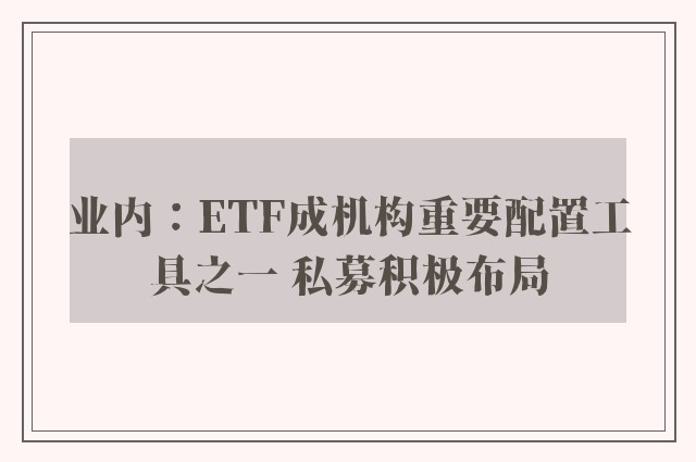 业内：ETF成机构重要配置工具之一 私募积极布局