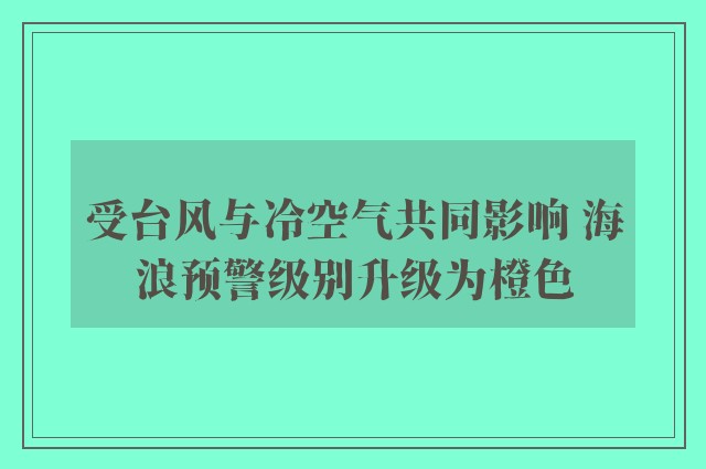 受台风与冷空气共同影响 海浪预警级别升级为橙色